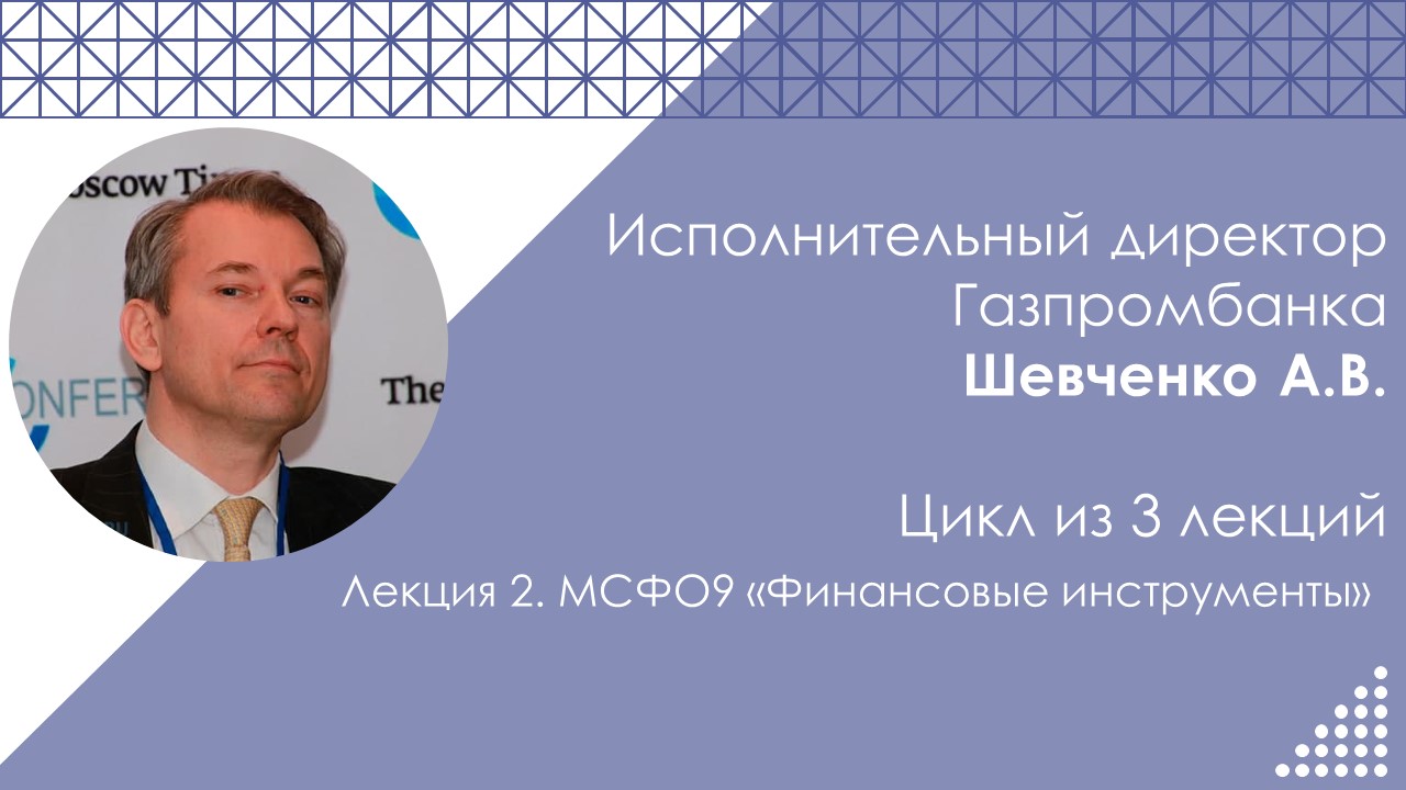 Занятие на тему «МСФО9: Финансовые инструменты» Шевченко А.В., исполнительного директора Газпромбанка